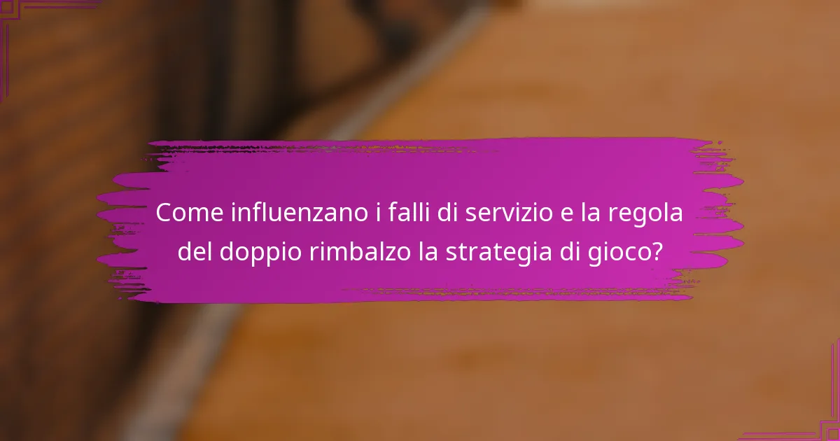 Come influenzano i falli di servizio e la regola del doppio rimbalzo la strategia di gioco?