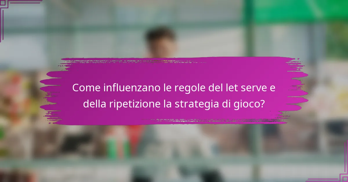 Come influenzano le regole del let serve e della ripetizione la strategia di gioco?