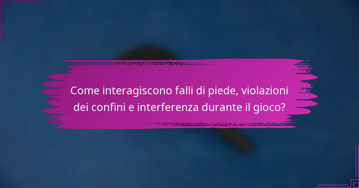 Come interagiscono falli di piede, violazioni dei confini e interferenza durante il gioco?