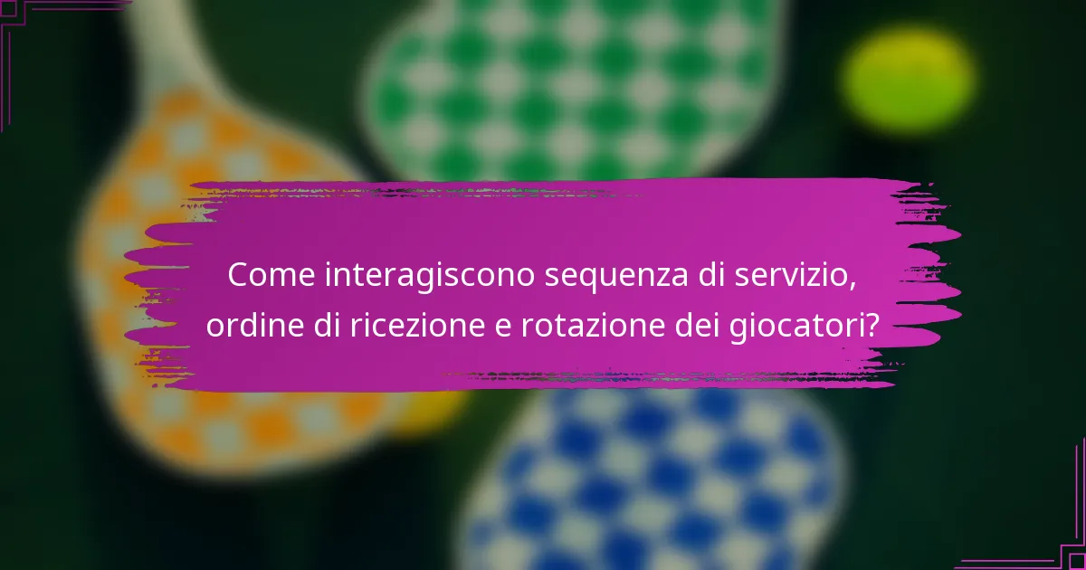 Come interagiscono sequenza di servizio, ordine di ricezione e rotazione dei giocatori?