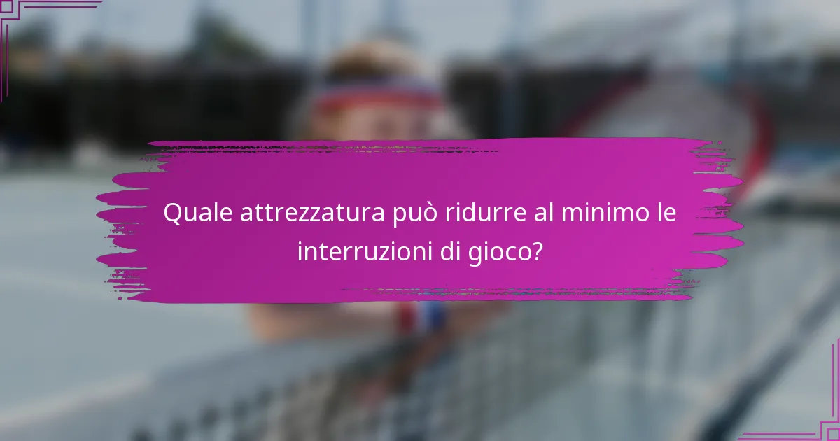Quale attrezzatura può ridurre al minimo le interruzioni di gioco?