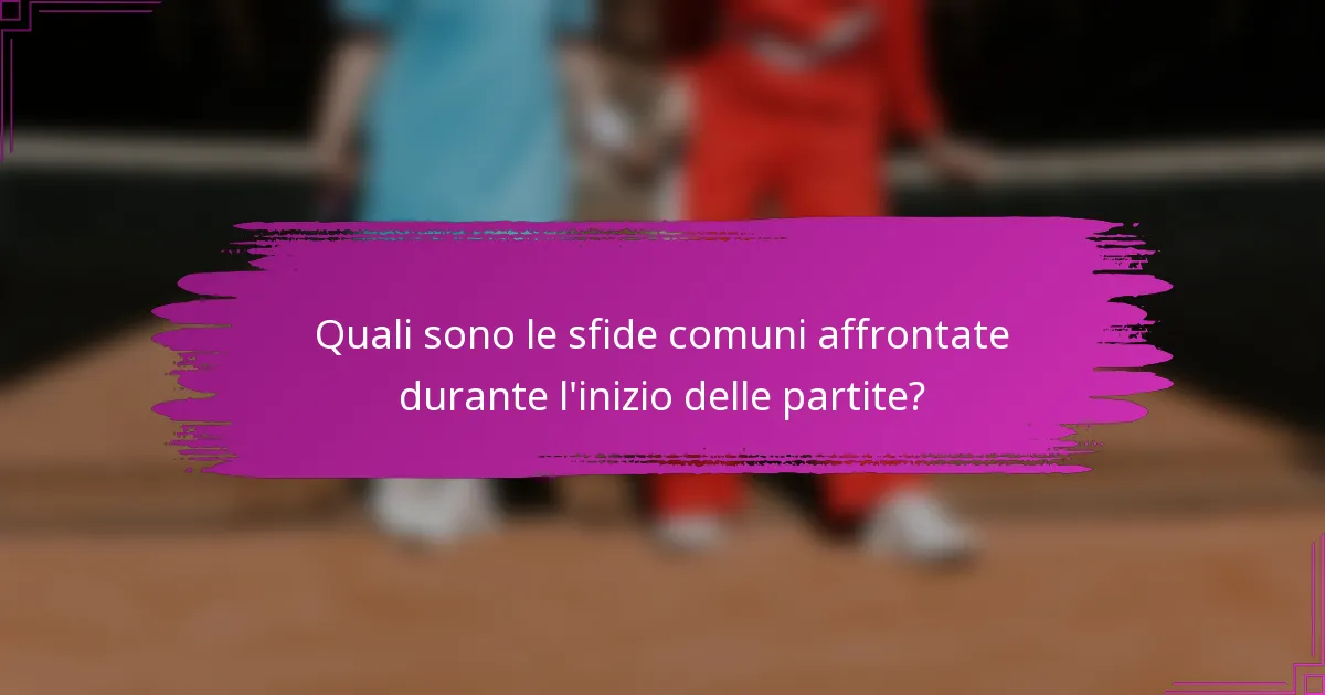 Quali sono le sfide comuni affrontate durante l'inizio delle partite?