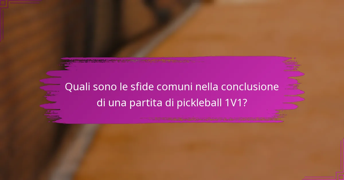 Quali sono le sfide comuni nella conclusione di una partita di pickleball 1V1?